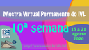 Mostra Virtual Permanente do IVL - 10a semana