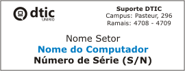 Informações da etiqueta do Suporte DTIC:Marca DTIC; Dados do Suporte DTIC (Campus: Pasteur, 296 / Ramais: 4708-4709)Nome do SetorNome do ComputadorNúmero de Série do Computador (S/N)