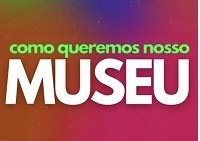 Projeto ‘Como queremos nosso Museu’ promove encontro virtual nesta sexta-feira, dia 2