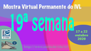 Mostra Virtual Permanente do IVL - 19ª semana Mostra Virtual Permanente do IVL - 19ª semana