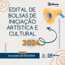 EDITAL DE BOLSAS DE INICIAÇÃO ARTÍSTICA E CULTURAL 2024